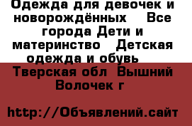 Одежда для девочек и новорождённых  - Все города Дети и материнство » Детская одежда и обувь   . Тверская обл.,Вышний Волочек г.